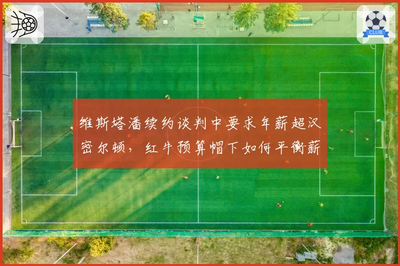 维斯塔潘续约谈判中要求年薪超汉密尔顿，红牛预算帽下如何平衡薪资结构？