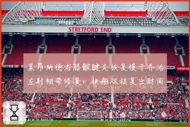 莱昂纳德右膝髌腱炎恢复慢于乔治左肘韧带修复,快船双核复出时间表影响争冠窗口