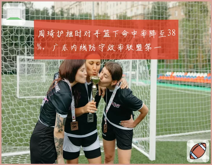 周琦护框时对手篮下命中率降至38%，广东内线防守效率联盟第一