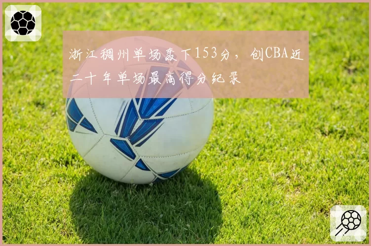 浙江稠州单场轰下153分，创CBA近二十年单场最高得分纪录