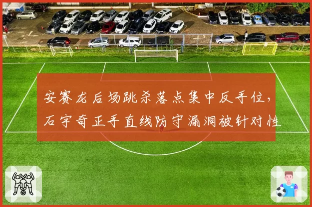 安赛龙后场跳杀落点集中反手位，石宇奇正手直线防守漏洞被针对性打击