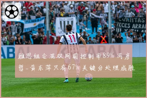 雅思组合混双网前控制率89% 冯彦哲_黄东萍只有67% 关键分处理成胜负手
