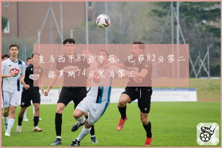 皇马西甲87分夺冠，巴萨82分第二，赫罗纳74分黑马第三