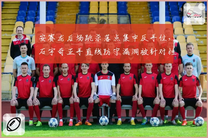 安赛龙后场跳杀落点集中反手位，石宇奇正手直线防守漏洞被针对性打击