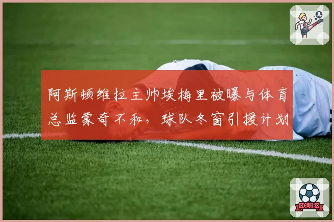 阿斯顿维拉主帅埃梅里被曝与体育总监蒙奇不和，球队冬窗引援计划受阻